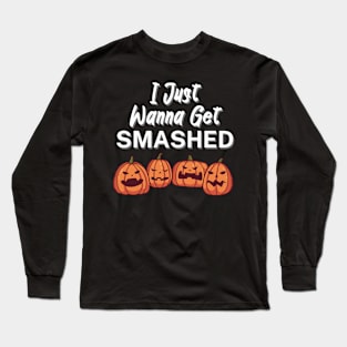 I Just Wanna Get Smashed Long Sleeve T-Shirt